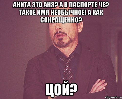 анита это аня? а в паспорте че? такое имя необычное! а как сокращенно? цой?, Мем твое выражение лица