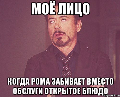 моё лицо когда рома забивает вместо обслуги открытое блюдо, Мем твое выражение лица