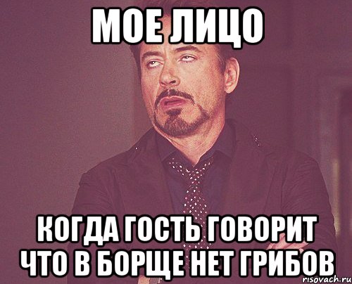 мое лицо когда гость говорит что в борще нет грибов, Мем твое выражение лица