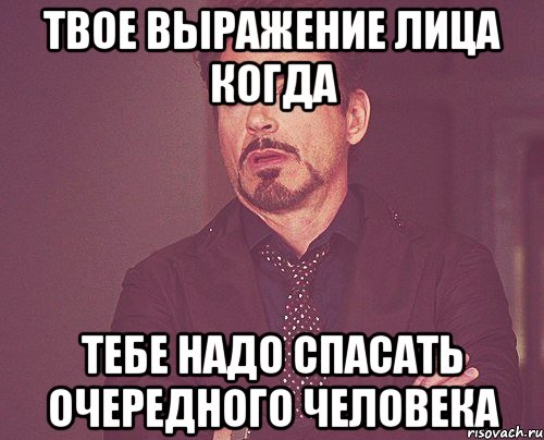 твое выражение лица когда тебе надо спасать очередного человека, Мем твое выражение лица