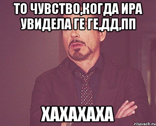 то чувство,когда ира увидела ге ге,дд,пп хахахаха, Мем твое выражение лица