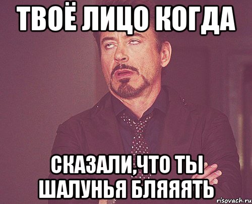 твоё лицо когда сказали,что ты шалунья бляяять, Мем твое выражение лица