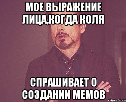 мое выражение лица,когда коля спрашивает о создании мемов, Мем твое выражение лица