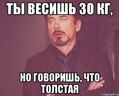 ты весишь 30 кг, но говоришь, что толстая, Мем твое выражение лица