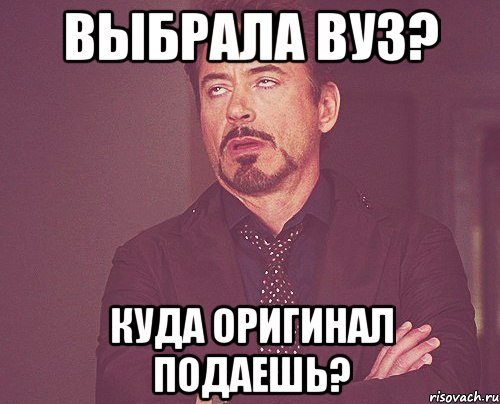 выбрала вуз? куда оригинал подаешь?, Мем твое выражение лица