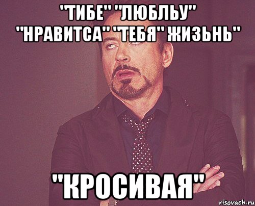 "тибе" "любльу" "нравитса" "тебя" жизьнь" "кросивая", Мем твое выражение лица