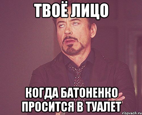 твоё лицо когда батоненко просится в туалет, Мем твое выражение лица