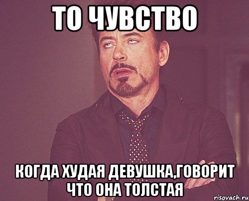 то чувство когда худая девушка,говорит что она толстая, Мем твое выражение лица