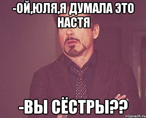 -ой,юля,я думала это настя -вы сёстры??, Мем твое выражение лица