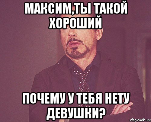 максим,ты такой хороший почему у тебя нету девушки?, Мем твое выражение