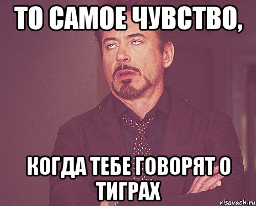 то самое чувство, когда тебе говорят о тиграх, Мем твое выражение лица