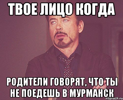 твое лицо когда родители говорят, что ты не поедешь в мурманск, Мем твое выражение лица