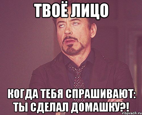 твоё лицо когда тебя спрашивают: ты сделал домашку?!, Мем твое выражение лица