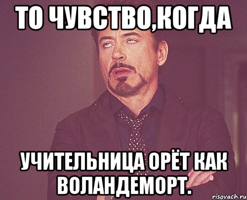 то чувство,когда учительница орёт как воландеморт., Мем твое выражение лица