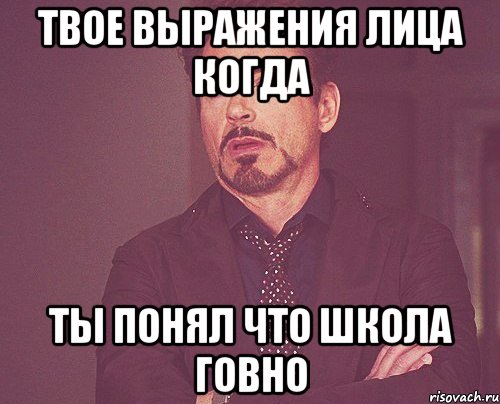 твое вьіражения лица когда тьі понял что школа говно, Мем твое выражение лица