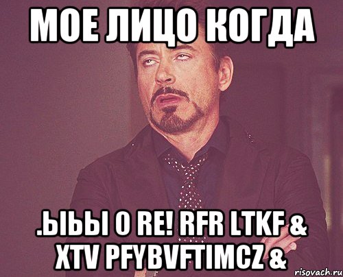 мое лицо когда .ыьы 0 re! rfr ltkf & xtv pfybvftimcz &, Мем твое выражение лица