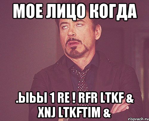 мое лицо когда .ыьы 1 re ! rfr ltkf & xnj ltkftim &, Мем твое выражение лица