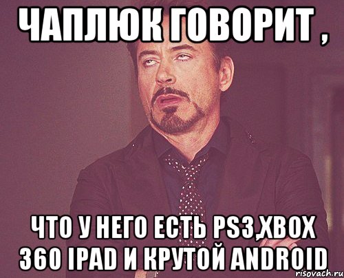 чаплюк говорит , что у него есть ps3,xbox 360 ipad и крутой android, Мем твое выражение лица