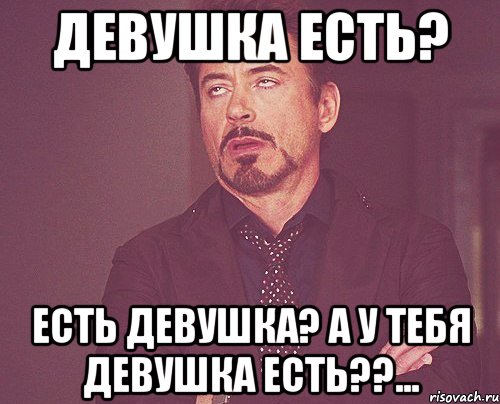 девушка есть? есть девушка? а у тебя девушка есть??..., Мем твое выражение лица