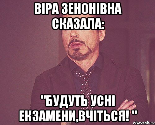 віра зенонівна сказала: "будуть усні екзамени,вчіться! ", Мем твое выражение лица