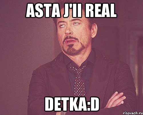 asta j'ii real detka:d, Мем твое выражение лица