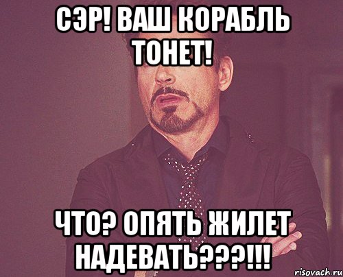 сэр! ваш корабль тонет! что? опять жилет надевать???!!!, Мем твое выражение лица