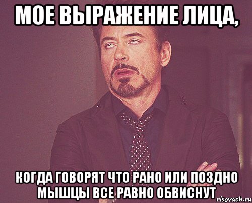 мое выражение лица, когда говорят что рано или поздно мышцы все равно обвиснут, Мем твое выражение лица