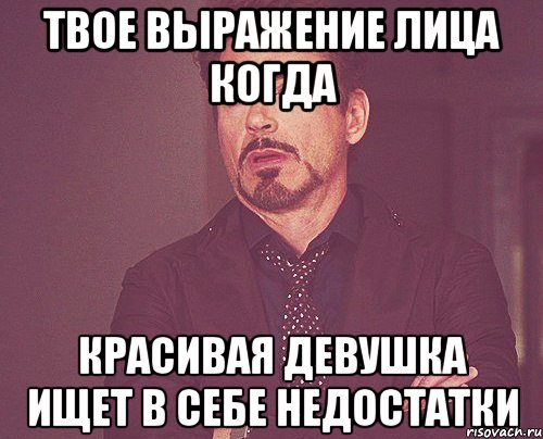 твое выражение лица когда красивая девушка ищет в себе недостатки, Мем твое выражение лица