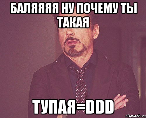 баляяяя ну почему ты такая тупая=ddd, Мем твое выражение лица