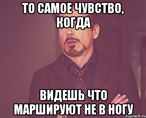 то самое чувство, когда видешь что маршируют не в ногу, Мем твое выражение лица