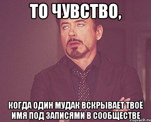 то чувство, когда один мудак вскрывает твоё имя под записями в сообществе, Мем твое выражение лица