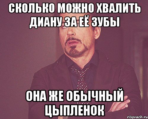 сколько можно хвалить диану за её зубы она же обычный цыпленок, Мем твое выражение лица