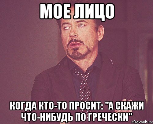 мое лицо когда кто-то просит: "а скажи что-нибудь по гречески", Мем твое выражение лица