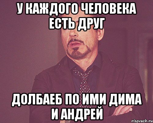 у каждого человека есть друг долбаеб по ими дима и андрей, Мем твое выражение лица