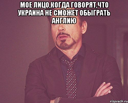 мое лицо,когда говорят,что украина не сможет обыграть англию , Мем твое выражение лица