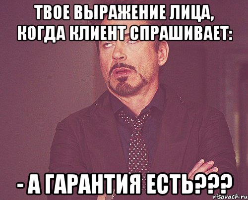 твое выражение лица, когда клиент спрашивает: - а гарантия есть???, Мем твое выражение лица