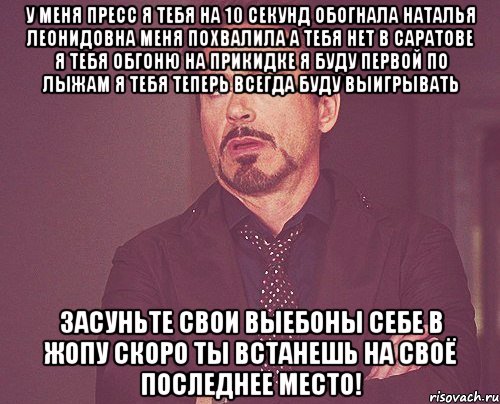 у меня пресс я тебя на 10 секунд обогнала наталья леонидовна меня похвалила а тебя нет в саратове я тебя обгоню на прикидке я буду первой по лыжам я тебя теперь всегда буду выигрывать засуньте свои выебоны себе в жопу скоро ты встанешь на своё последнее место!, Мем твое выражение лица