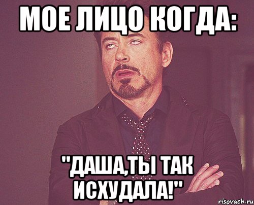 мое лицо когда: "даша,ты так исхудала!", Мем твое выражение лица