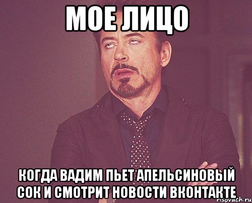 мое лицо когда вадим пьет апельсиновый сок и смотрит новости вконтакте, Мем твое выражение лица