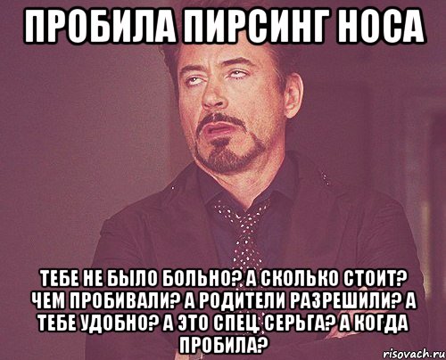 пробила пирсинг носа тебе не было больно? а сколько стоит? чем пробивали? а родители разрешили? а тебе удобно? а это спец. серьга? а когда пробила?, Мем твое выражение лица