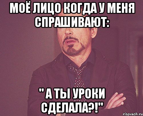 моё лицо когда у меня спрашивают: " а ты уроки сделала?!", Мем твое выражение лица