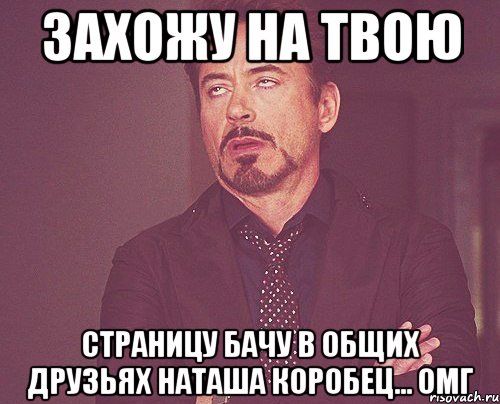 захожу на твою страницу бачу в общих друзьях наташа коробец... омг, Мем твое выражение лица