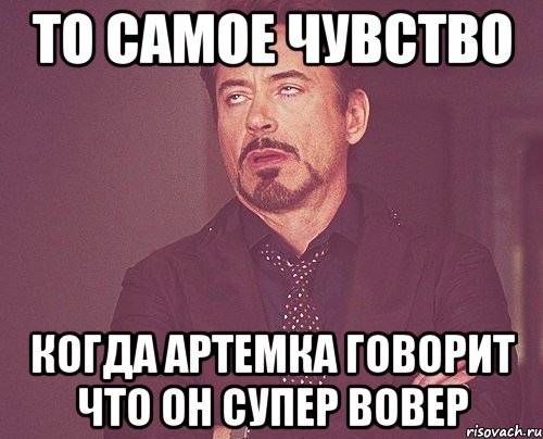 то самое чувство когда артемка говорит что он супер вовер, Мем твое выражение лица