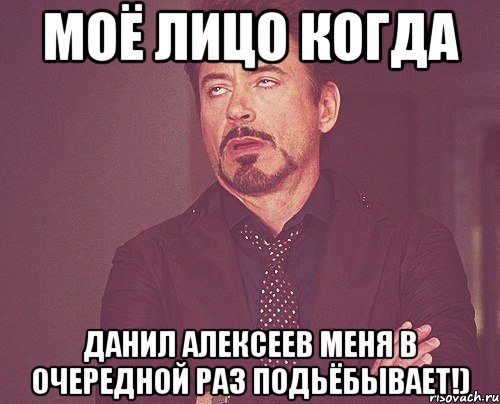 моё лицо когда данил алексеев меня в очередной раз подьёбывает!), Мем твое выражение лица