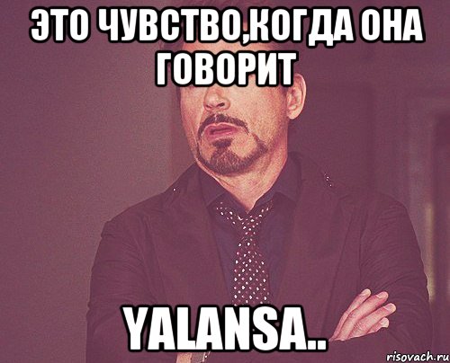 это чувство,когда она говорит yalansa.., Мем твое выражение лица