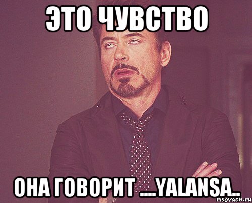 это чувство она говорит ....yalansa.., Мем твое выражение лица