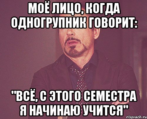 моё лицо, когда одногрупник говорит: "всё, с этого семестра я начинаю учится", Мем твое выражение лица