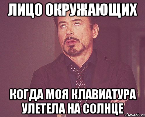 лицо окружающих когда моя клавиатура улетела на солнце, Мем твое выражение лица