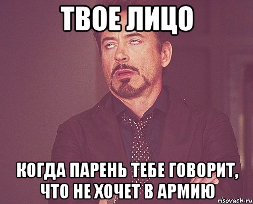 твое лицо когда парень тебе говорит, что не хочет в армию, Мем твое выражение лица