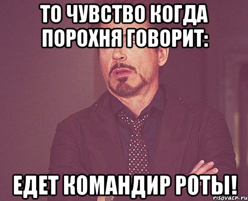 то чувство когда порохня говорит: едет командир роты!, Мем твое выражение лица